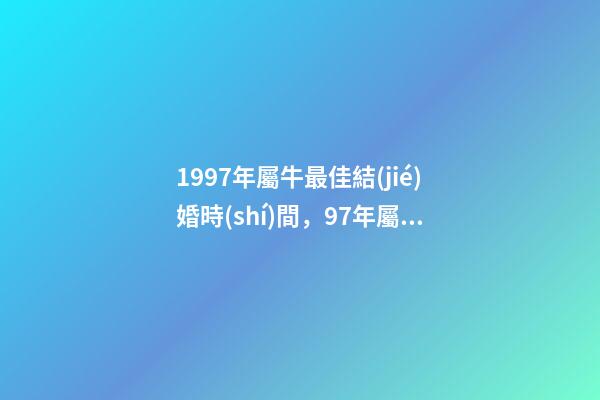 1997年屬牛最佳結(jié)婚時(shí)間，97年屬牛女最佳婚配年齡 97年牛最佳結(jié)婚年齡-第1張-觀點(diǎn)-玄機(jī)派
